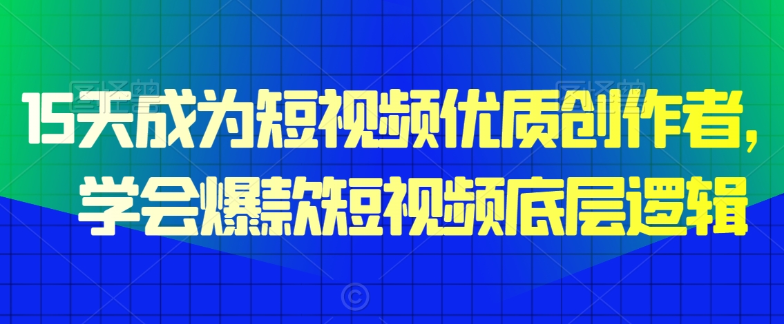 15天成为短视频优质创作者，​学会爆款短视频底层逻辑-第一资源库