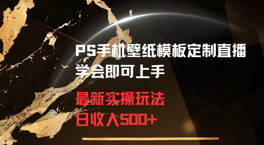 PS手机壁纸模板定制直播最新实操玩法学会即可上手日收入500+【揭秘】-第一资源库