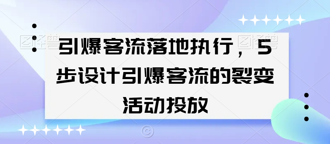 引爆客流落地执行，5步设计引爆客流的裂变活动投放-第一资源库