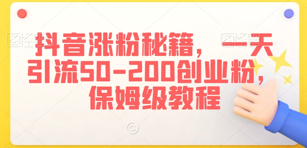 抖音涨粉秘籍，一天引流50-200创业粉，保姆级教程【揭秘】-第一资源库