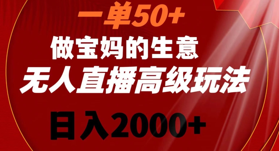 一单50做宝妈的生意，新生儿胎教资料无人直播高级玩法，日入2000+【揭秘】-第一资源库