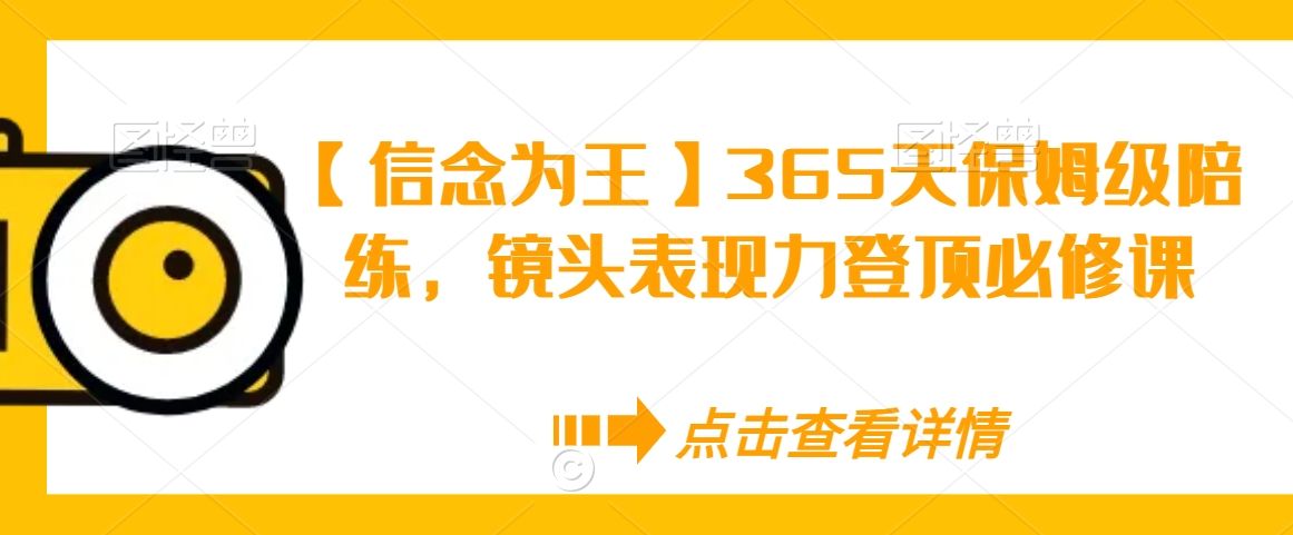 【信念为王】365天保姆级陪练，镜头表现力登顶必修课-第一资源库