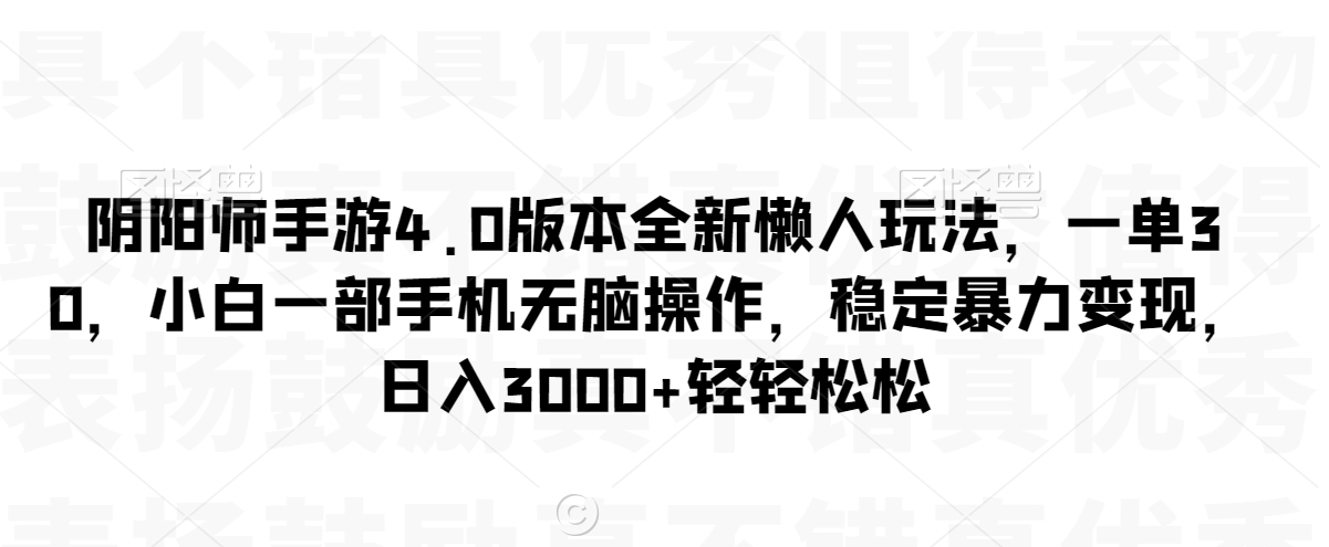 阴阳师手游4.0版本全新懒人玩法，一单30，小白一部手机无脑操作，稳定暴力变现【揭秘】-第一资源库