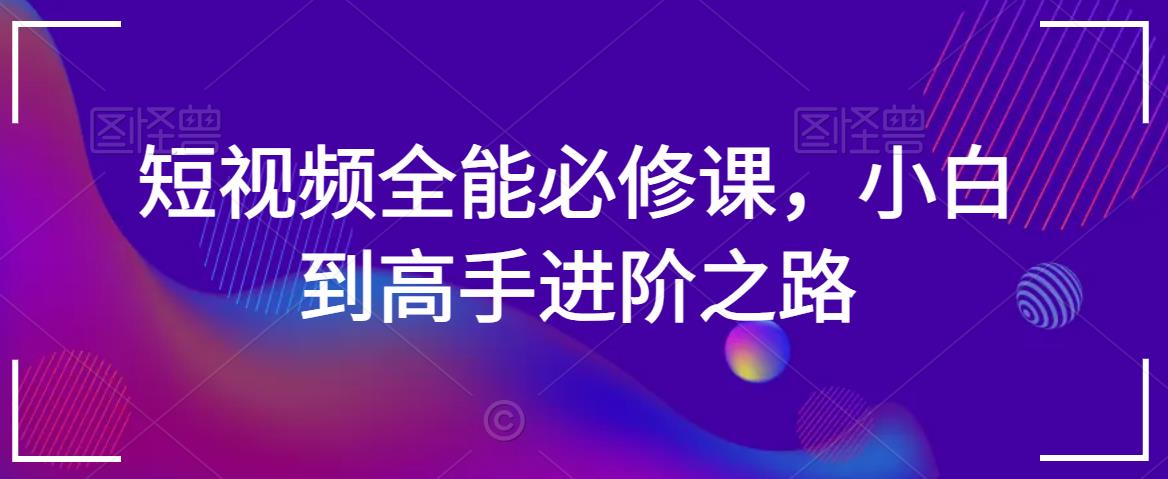 短视频全能必修课，小白到高手进阶之路-第一资源库