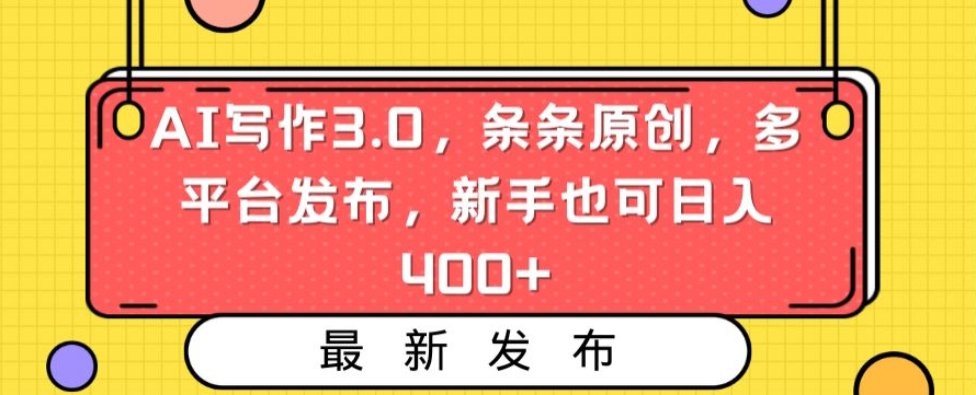 AI写作3.0，条条原创，多平台发布，新手也可日入400+【揭秘】-第一资源库