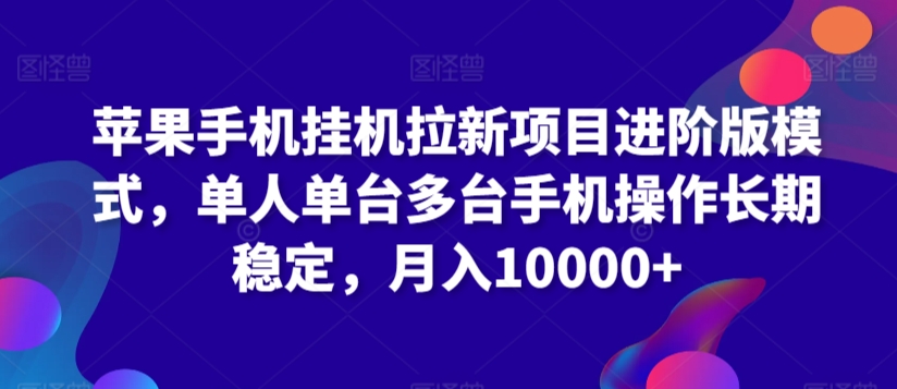 苹果手机挂机拉新项目进阶版模式，单人单台多台手机操作长期稳定，月入10000+【揭秘】-第一资源库