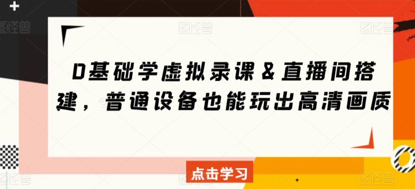 0基础学虚拟录课＆直播间搭建，普通设备也能玩出高清画质-第一资源库