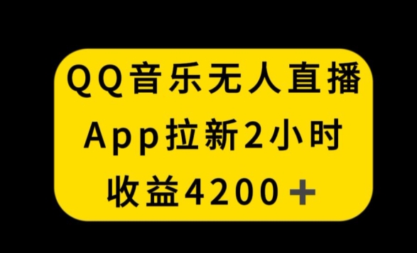 QQ音乐无人直播APP拉新，2小时收入4200，不封号新玩法【揭秘】-第一资源库