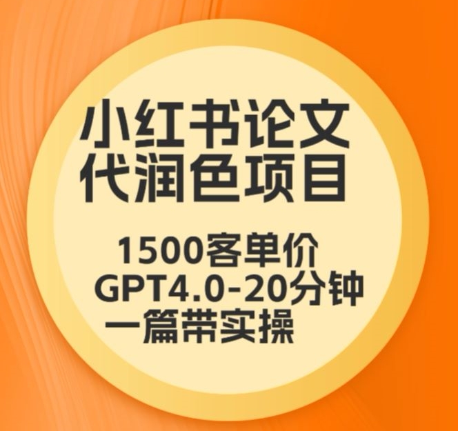 毕业季小红书论文代润色项目，本科1500，专科1200，高客单GPT4.0-20分钟一篇带实操【揭秘】-第一资源库