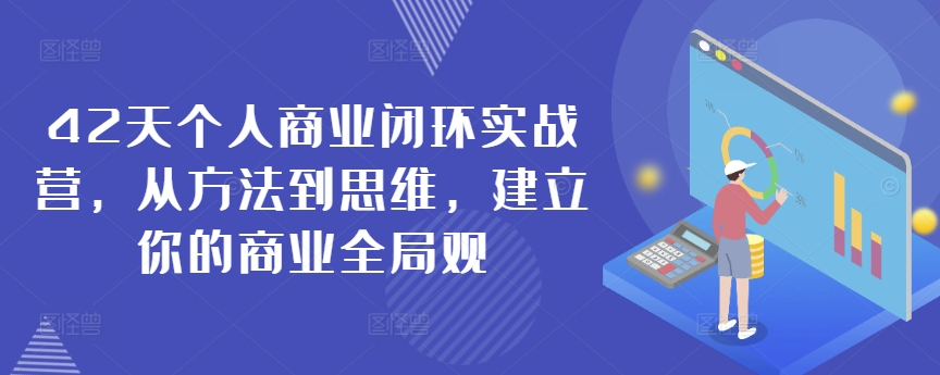 42天个人商业闭环实战营，从方法到思维，建立你的商业全局观-第一资源库