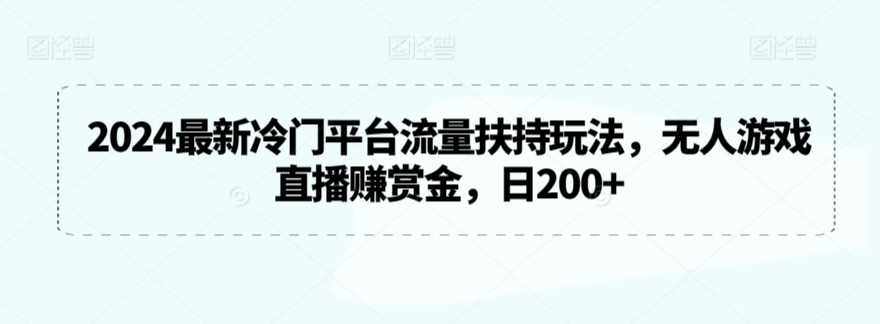 2024最新冷门平台流量扶持玩法，无人游戏直播赚赏金，日200+【揭秘】-第一资源库