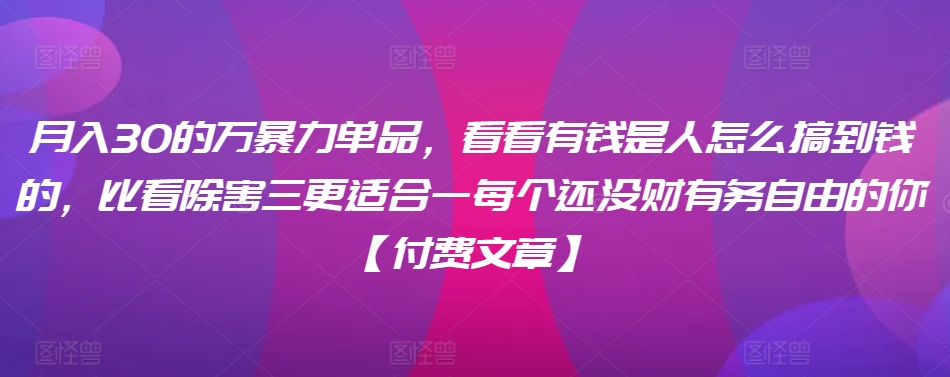 ​月入30‮的万‬暴力单品，​‮看看‬有钱‮是人‬怎么搞到钱的，比看除‮害三‬更适合‮一每‬个还没‮财有‬务自由的你【付费文章】-第一资源库