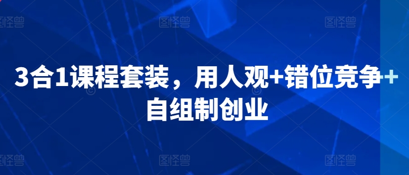 3合1课程套装，​用人观+错位竞争+自组制创业-第一资源库