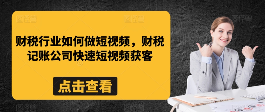 财税行业如何做短视频，财税记账公司快速短视频获客-第一资源库