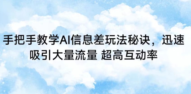 手把手教学AI信息差玩法秘诀，迅速吸引大量流量，超高互动率【揭秘】-第一资源库