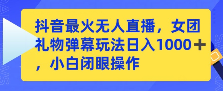 抖音最火无人直播，女团礼物弹幕玩法，日赚一千＋，小白闭眼操作【揭秘】-第一资源库