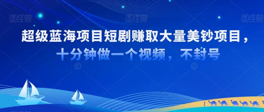 超级蓝海项目短剧赚取大量美钞项目，国内短剧出海tk赚美钞，十分钟做一个视频【揭秘】-第一资源库