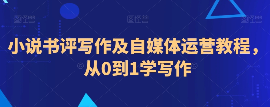 小说书评写作及自媒体运营教程，从0到1学写作-第一资源库