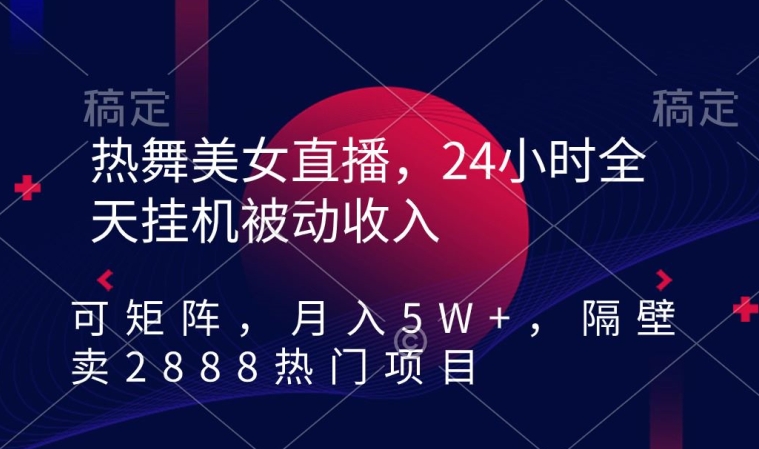 热舞美女直播，24小时全天挂机被动收入，可矩阵，月入5W+，隔壁卖2888热门项目【揭秘】-第一资源库