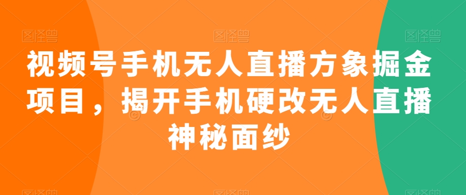 视频号手机无人直播方象掘金项目，揭开手机硬改无人直播神秘面纱-第一资源库