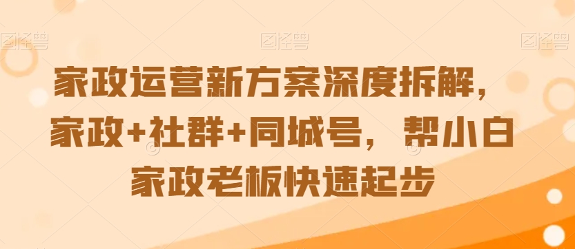 家政运营新方案深度拆解，家政+社群+同城号，帮小白家政老板快速起步-第一资源库