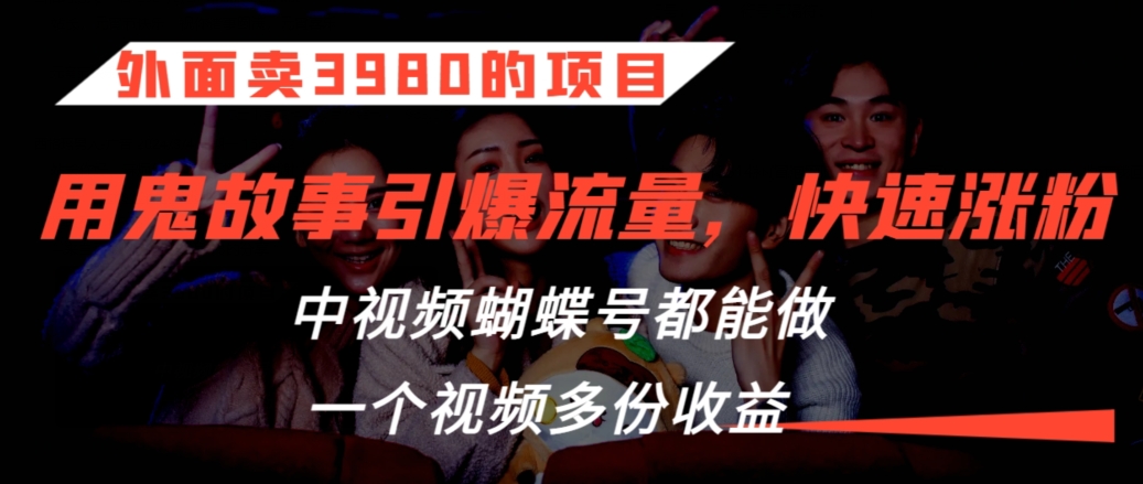 外面卖3980的项目，鬼故事引爆流量打法，中视频、蝴蝶号都能做，一个视频多份收益【揭秘】-第一资源库